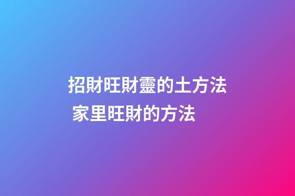 招財旺財靈的土方法 家里旺財的方法